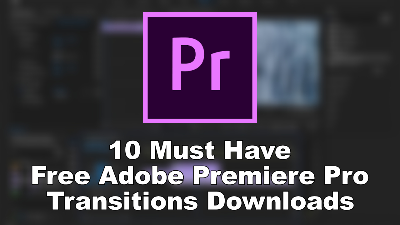 10 Must Have Free Adobe Premiere Pro Transitions Downloads